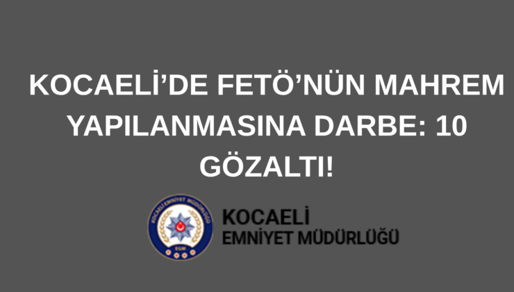 .Kocaeli’de FETÖ’nün Mahrem Yapılanmasına Darbe: 10 Gözaltı!