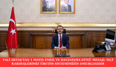 VALİ AKTAŞ’TAN 1 MAYIS EMEK VE DAYANIŞMA GÜNÜ MESAJI: İŞÇİ KARDEŞLERİMİZ ÜRETİM SİSTEMİMİZİN OMURGASIDIR