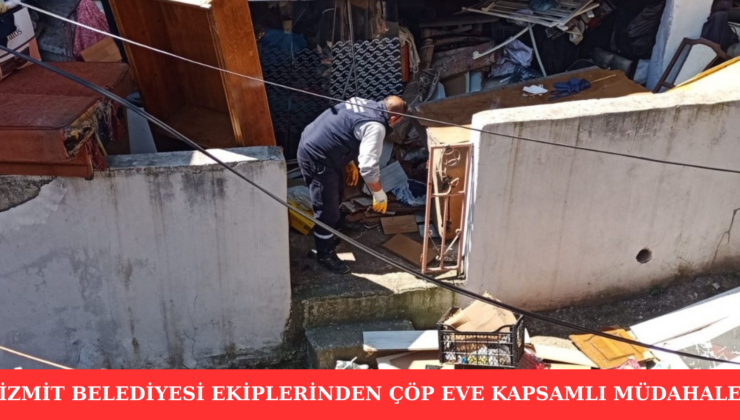 İZMİT BELEDİYESİ EKİPLERİNDEN ÇÖP EVE KAPSAMLI MÜDAHALE