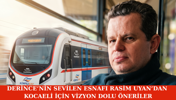 Derince’nin Sevilen Esnafı Rasim Uyan’dan Kocaeli İçin Vizyon Dolu Öneriler