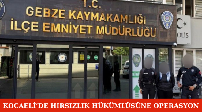 Kocaeli’de Hırsızlık Hükümlüsüne Operasyon