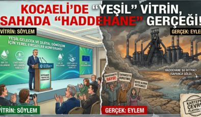 KOCAELİ’DE “YEŞİL” VİTRİN, SAHADA “HADDEHANE” GERÇEĞİ!