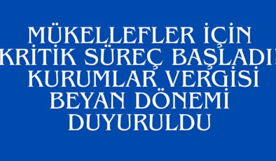 Mükellefler İçin Kritik Süreç Başladı: Kurumlar Vergisi Beyan Dönemi Duyuruldu