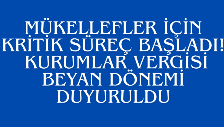 Mükellefler İçin Kritik Süreç Başladı: Kurumlar Vergisi Beyan Dönemi Duyuruldu