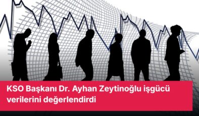 KSO Başkanı Dr. Ayhan Zeytinoğlu işgücü verilerini değerlendirdi
