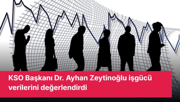 KSO Başkanı Dr. Ayhan Zeytinoğlu işgücü verilerini değerlendirdi