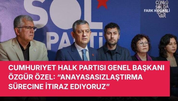 Cumhuriyet Halk Partisi Genel Başkanı Özgür Özel: “Anayasasızlaştırma Sürecine İtiraz Ediyoruz”