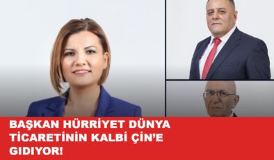 BAŞKAN HÜRRİYET DÜNYA TİCARETİNİN KALBİ ÇİN’E GIDIYOR! BELEDIYE ONLARA EMANET!