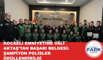 KOCAELİ EMNİYETİNE VALİ AKTAŞ’TAN BAŞARI BELGESİ: ŞAMPİYON POLİSLER ÖDÜLLENDİRİLDİ