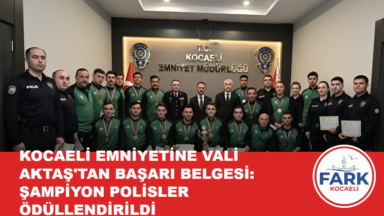 KOCAELİ EMNİYETİNE VALİ AKTAŞ’TAN BAŞARI BELGESİ: ŞAMPİYON POLİSLER ÖDÜLLENDİRİLDİ