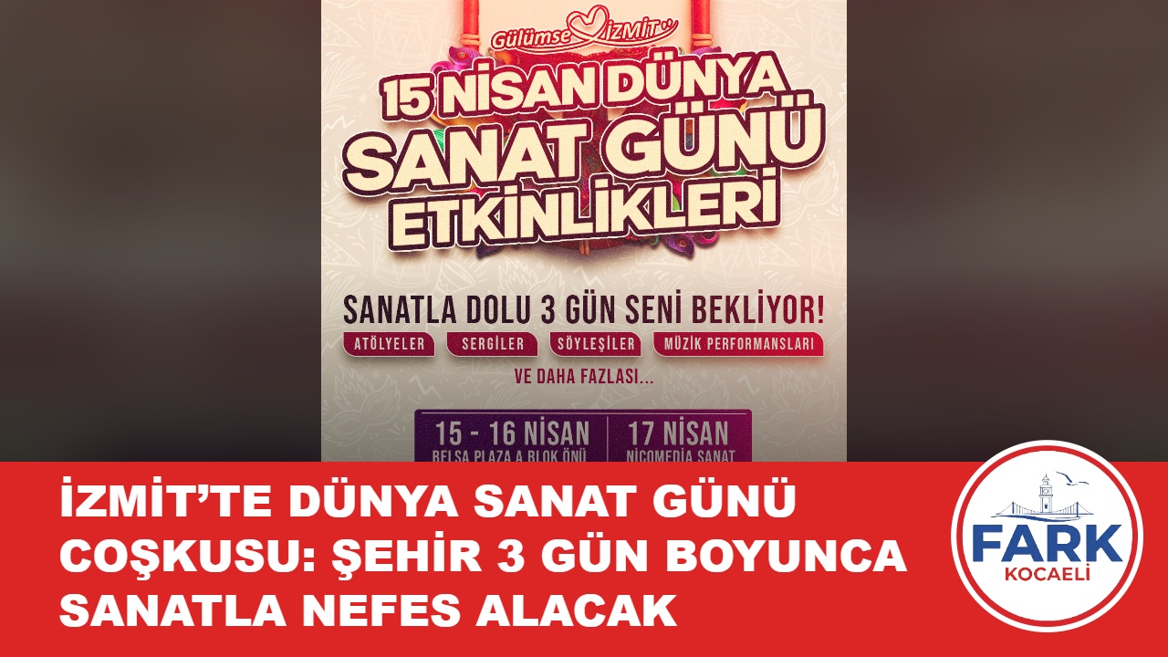 İZMİT’TE DÜNYA SANAT GÜNÜ COŞKUSU: ŞEHİR 3 GÜN BOYUNCA SANATLA NEFES ALACAK