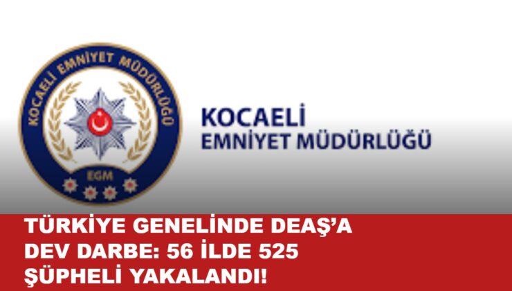 Türkiye Genelinde DEAŞ’a Dev Darbe: 56 İlde 525 Şüpheli Yakalandı!