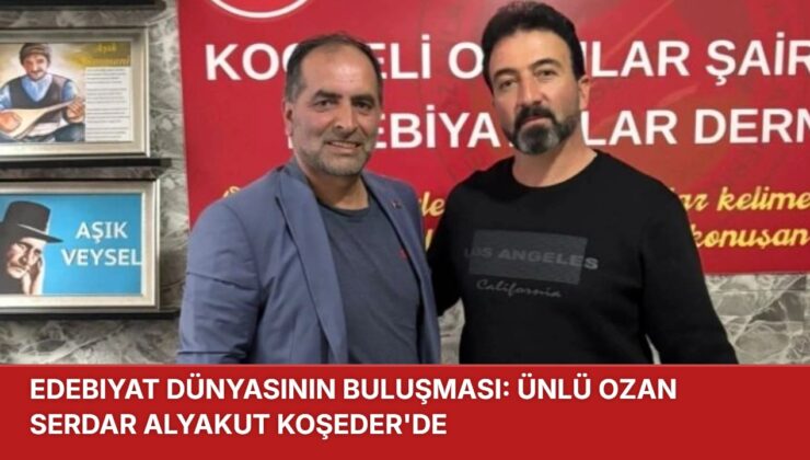 EDEBİYAT DÜNYASININ BULUŞMASI: ÜNLÜ OZAN SERDAR ALYAKUT KOŞEDER’DE
