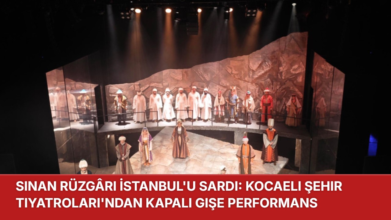 SİNAN RÜZGÂRI İSTANBUL’U SARDI: KOCAELİ ŞEHİR TİYATROLARI’NDAN KAPALI GİŞE PERFORMANS