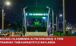 KOCAELİ ULAŞIMINDA ALTIN DOKUNUŞ: 5 YENİ TRAMVAY TAM KAPASİTEYLE RAYLARDA