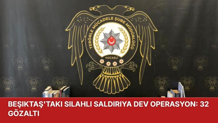 Beşiktaş’taki Silahlı Saldırıya Dev Operasyon: 32 Gözaltı