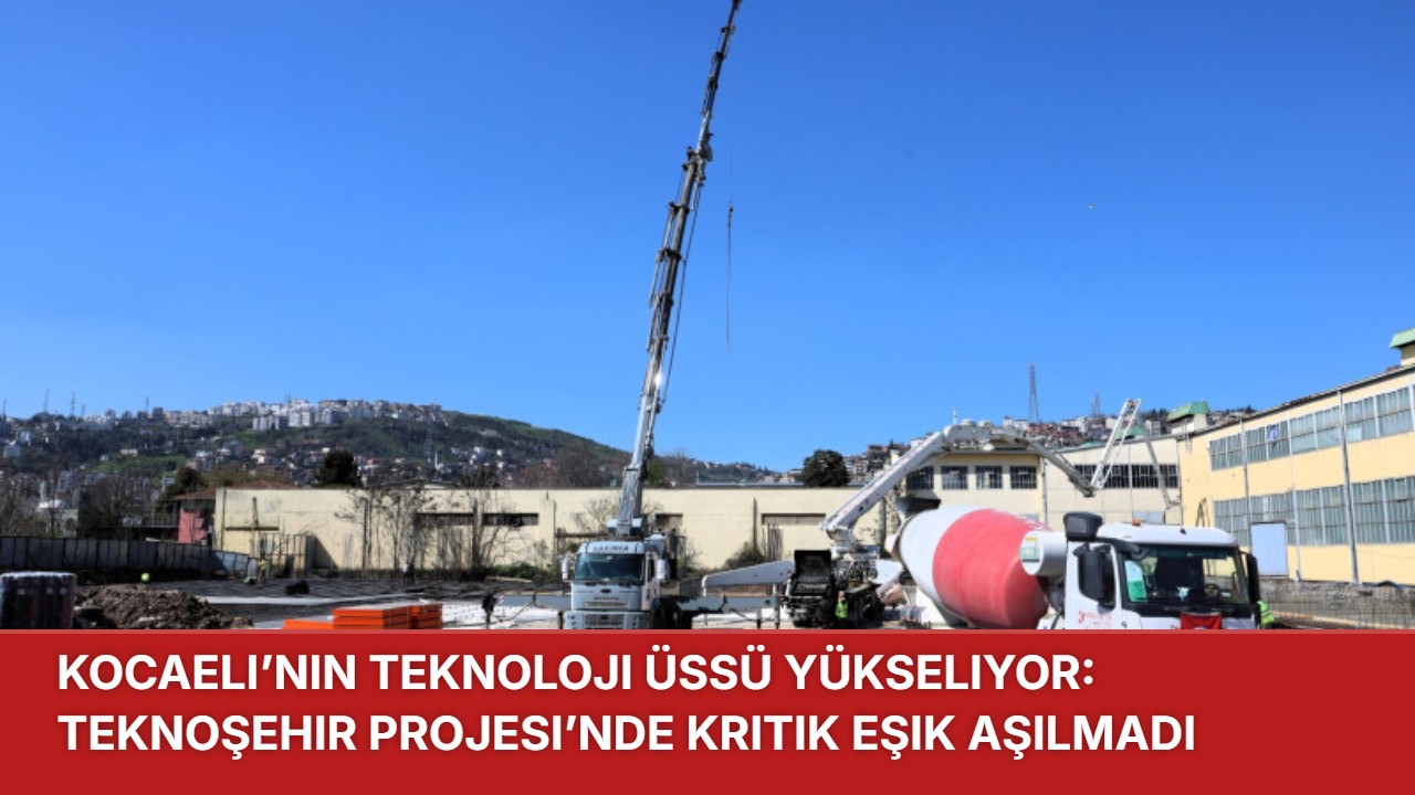 Kocaeli’nin Teknoloji Üssü Yükseliyor: Teknoşehir Projesi’nde Kritik Eşik Aşılmadı