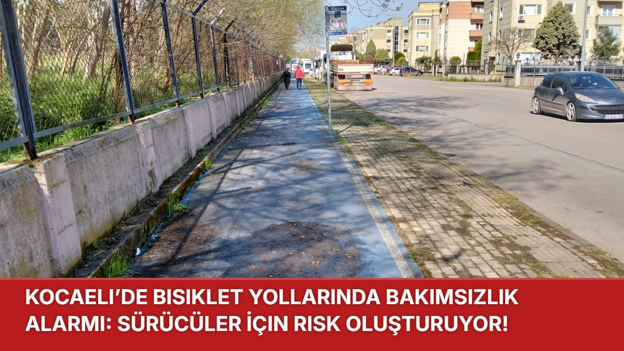 Kocaeli’de Bisiklet Yollarında Bakımsızlık Alarmı: Sürücüler İçin Risk Oluşturuyor!