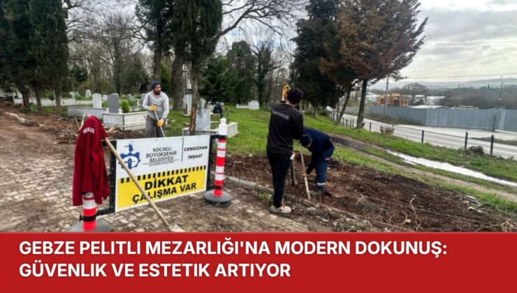 GEBZE PELİTLİ MEZARLIĞI’NA BÜYÜKŞEHİRİN ELİ DEYDİ