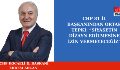 CHP 81 İL BAŞKANINDAN ORTAK TEPKİ: “SİYASETİN DİZAYN EDİLMESİNE İZİN VERMEYECEĞİZ”