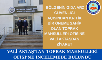 Vali Aktaş’tan Toprak Mahsulleri Ofisi’ne İnceleme Ziyareti