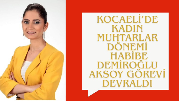 Kocaeli’de Kadın Muhtarlar Dönemi: Habibe Demiroğlu Aksoy Görevi Devraldı