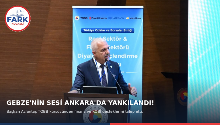 Gebze’nin Sesi Ankara’da Yankılandı: Başkan Aslantaş, İş Dünyasının Taleplerini Kürsüden Haykırdı!